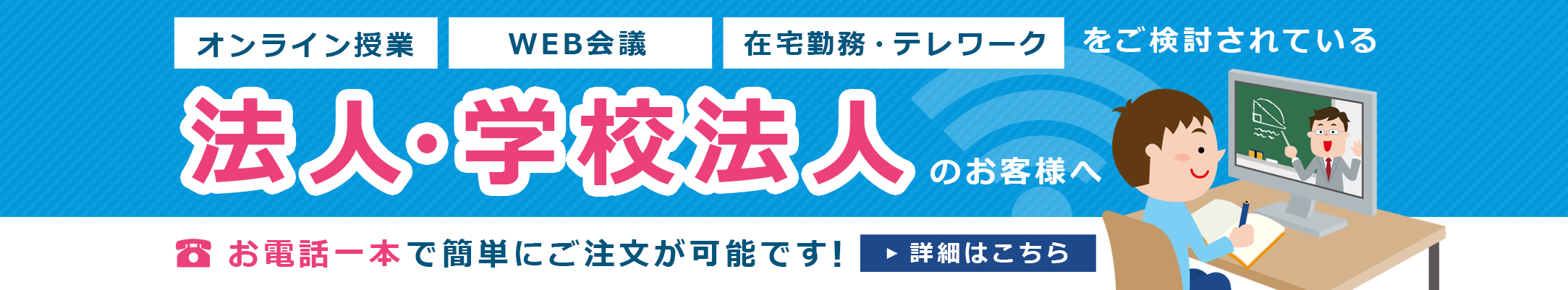 オンライン授業、WEB会議、在宅勤務・テレワークをご検討されている法人・学校法人のお客様へ