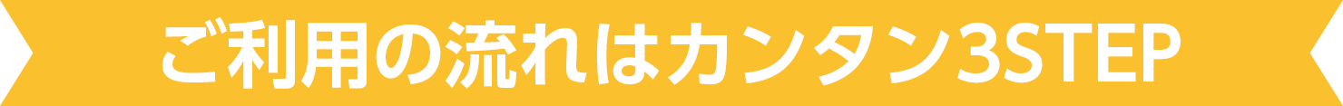 ご利用の流れは簡単3STEP